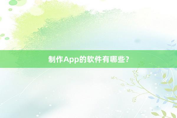 制作App的软件有哪些？